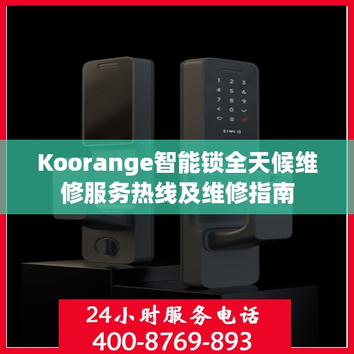 Koorange智能锁全天候维修服务热线及维修指南