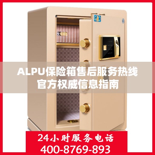 ALPU保险箱售后服务热线官方权威信息指南