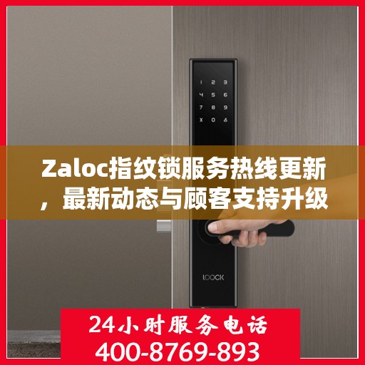 Zaloc指纹锁服务热线更新，最新动态与顾客支持升级