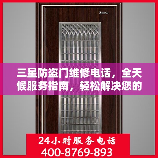 三星防盗门维修电话，全天候服务指南，轻松解决您的维修需求