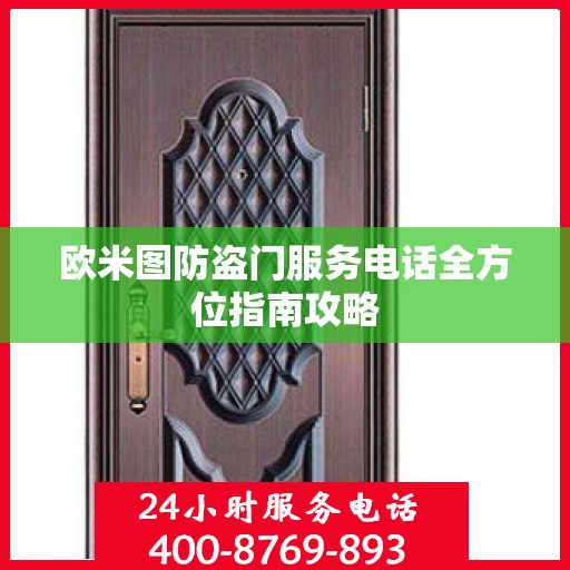 欧米图防盗门服务电话全方位指南攻略