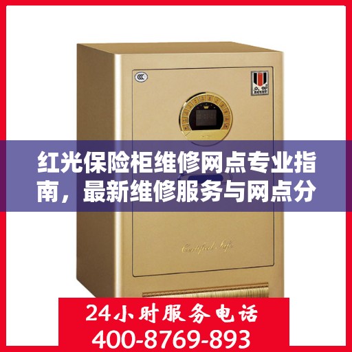 红光保险柜维修网点专业指南，最新维修服务与网点分布攻略