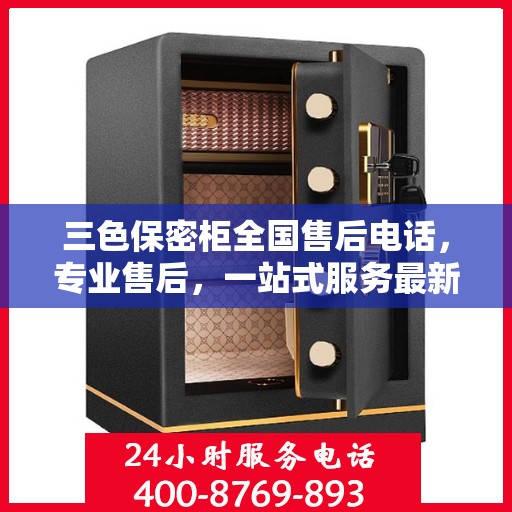 三色保密柜全国售后电话，专业售后，一站式服务最新指南