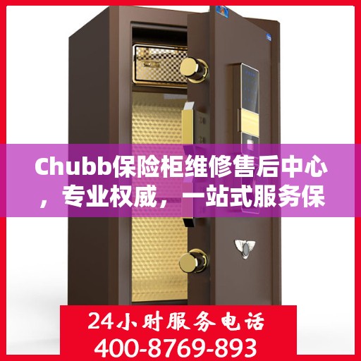 Chubb保险柜维修售后中心，专业权威，一站式服务保障