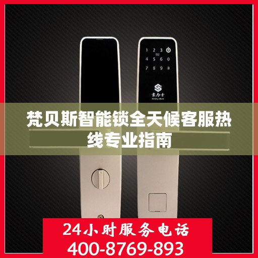 梵贝斯智能锁全天候客服热线专业指南