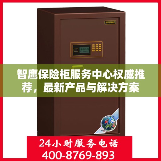 智鹰保险柜服务中心权威推荐，最新产品与解决方案
