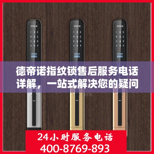 德帝诺指纹锁售后服务电话详解，一站式解决您的疑问和需求