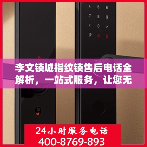 李文锁城指纹锁售后电话全解析，一站式服务，让您无忧购锁！