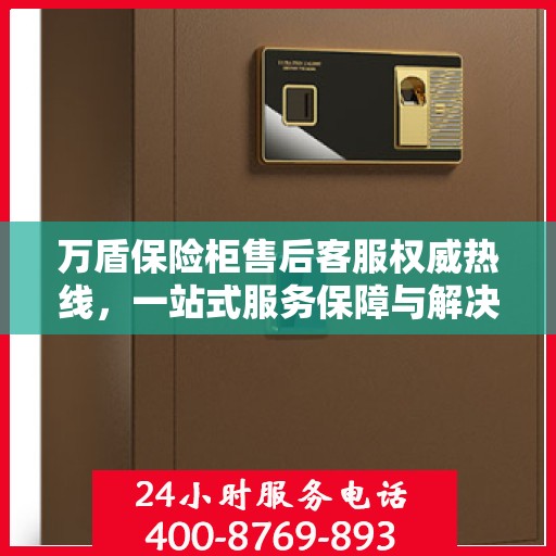 万盾保险柜售后客服权威热线，一站式服务保障与解决方案支持