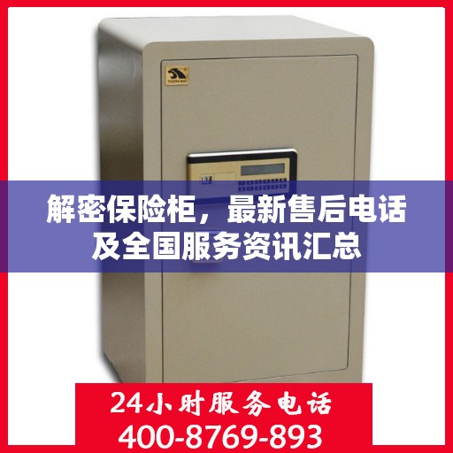 解密保险柜，最新售后电话及全国服务资讯汇总