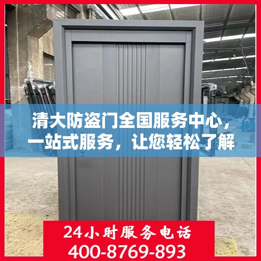 清大防盗门全国服务中心，一站式服务，让您轻松了解全貌
