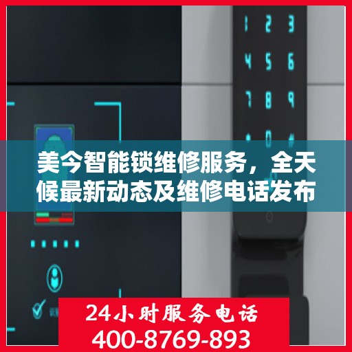 美今智能锁维修服务，全天候最新动态及维修电话发布