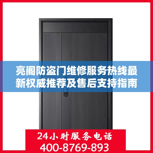 亮阁防盗门维修服务热线最新权威推荐及售后支持指南
