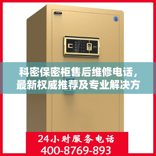 科密保密柜售后维修电话，最新权威推荐及专业解决方案