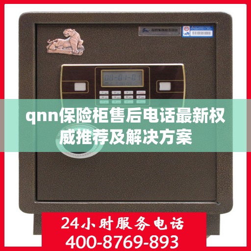 qnn保险柜售后电话最新权威推荐及解决方案