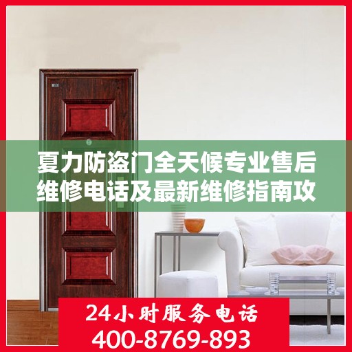 夏力防盗门全天候专业售后维修电话及最新维修指南攻略