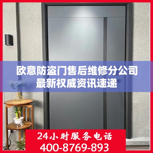 欧意防盗门售后维修分公司最新权威资讯速递