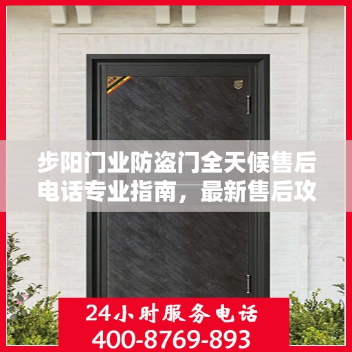 步阳门业防盗门全天候售后电话专业指南，最新售后攻略与指南