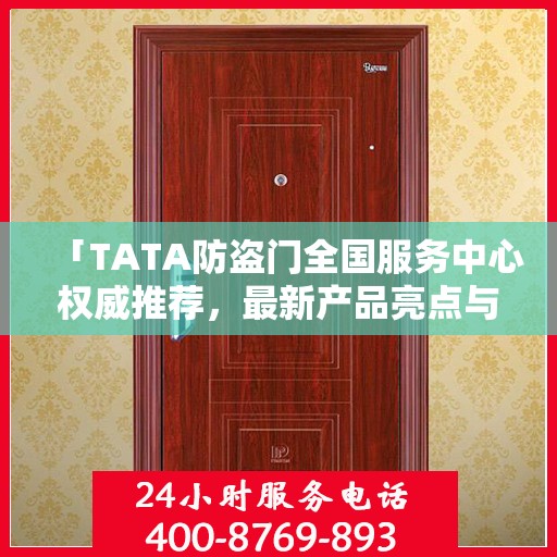 「TATA防盗门全国服务中心权威推荐，最新产品亮点与优势解析」