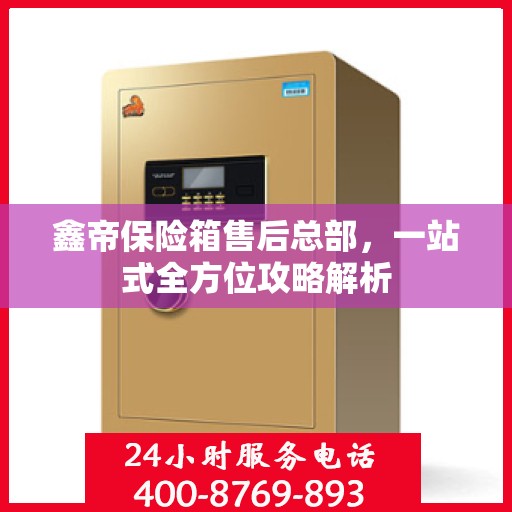 鑫帝保险箱售后总部，一站式全方位攻略解析