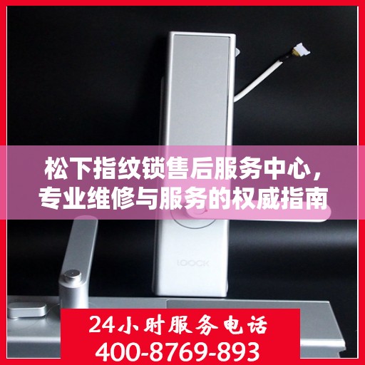 松下指纹锁售后服务中心，专业维修与服务的权威指南