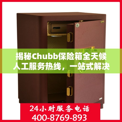 揭秘Chubb保险箱全天候人工服务热线，一站式解决方案为您护航安全