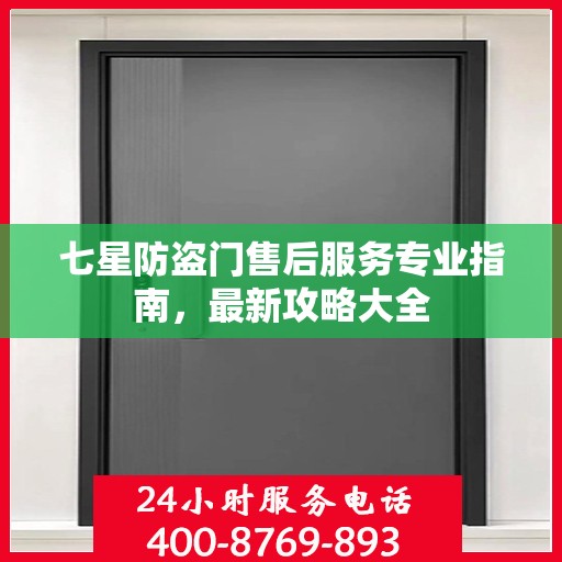 七星防盗门售后服务专业指南，最新攻略大全