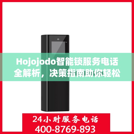 Hojojodo智能锁服务电话全解析，决策指南助你轻松选购