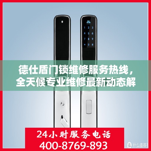 德仕盾门锁维修服务热线，全天候专业维修最新动态解读