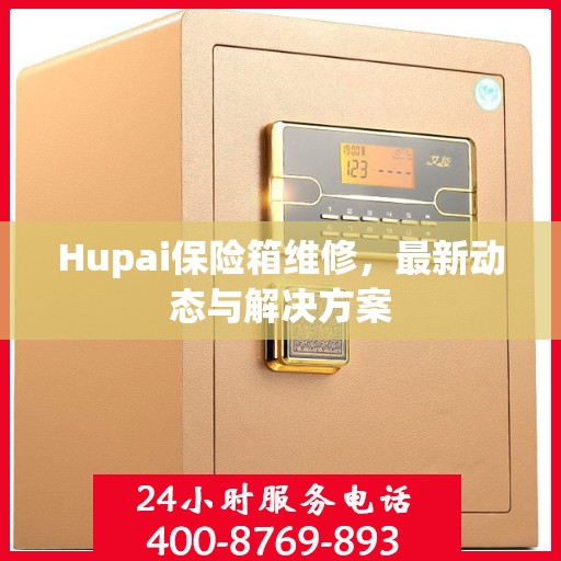 Hupai保险箱维修，最新动态与解决方案
