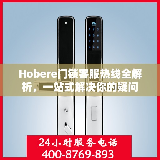 Hobere门锁客服热线全解析，一站式解决你的疑问