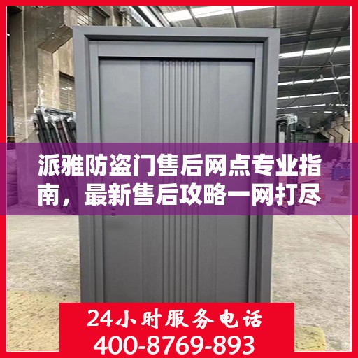 派雅防盗门售后网点专业指南，最新售后攻略一网打尽