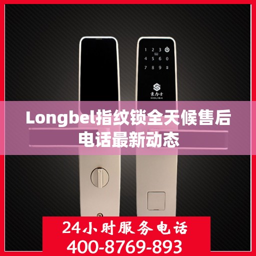 Longbel指纹锁全天候售后电话最新动态