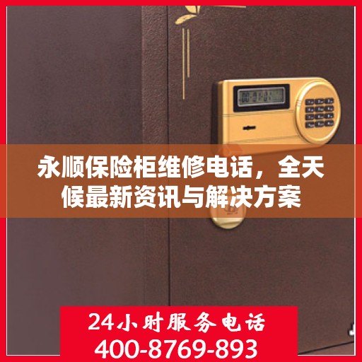 永顺保险柜维修电话，全天候最新资讯与解决方案