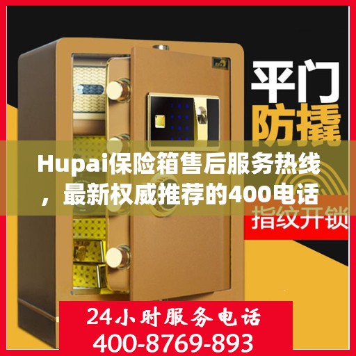 Hupai保险箱售后服务热线，最新权威推荐的400电话