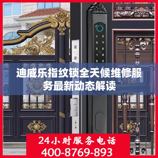迪威乐指纹锁全天候维修服务最新动态解读