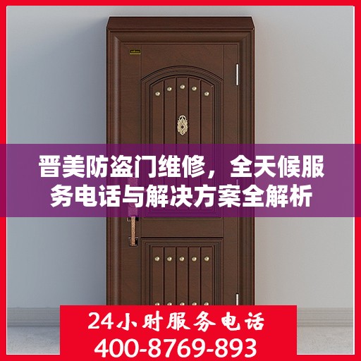 晋美防盗门维修，全天候服务电话与解决方案全解析