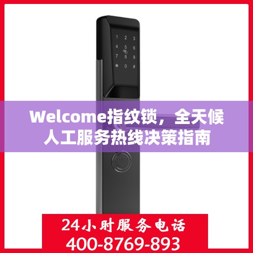 Welcome指纹锁，全天候人工服务热线决策指南