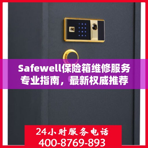 Safewell保险箱维修服务专业指南，最新权威推荐