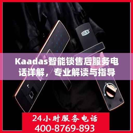 Kaadas智能锁售后服务电话详解，专业解读与指导