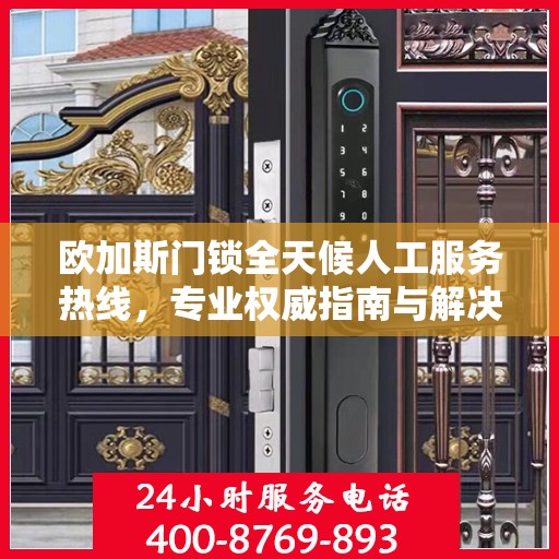欧加斯门锁全天候人工服务热线，专业权威指南与解决方案