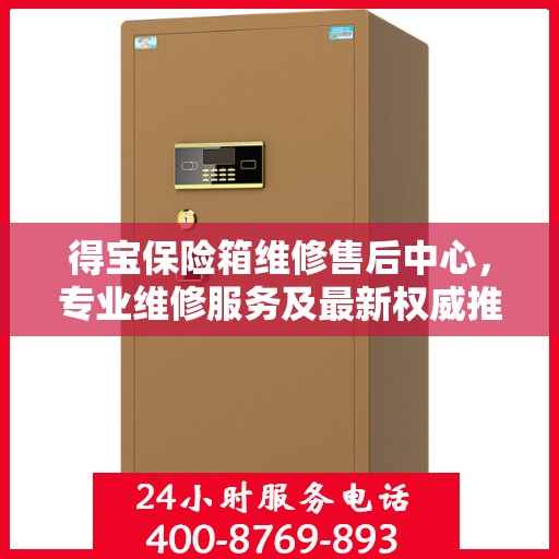 得宝保险箱维修售后中心，专业维修服务及最新权威推荐指南