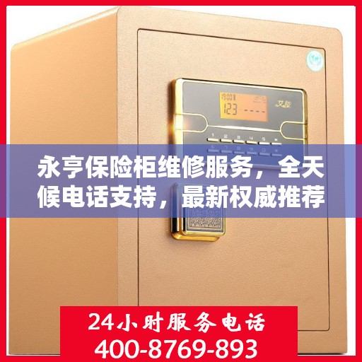 永亨保险柜维修服务，全天候电话支持，最新权威推荐为您护航
