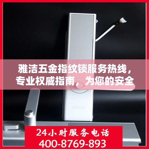 雅洁五金指纹锁服务热线，专业权威指南，为您的安全保驾护航