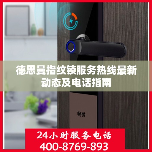德思曼指纹锁服务热线最新动态及电话指南