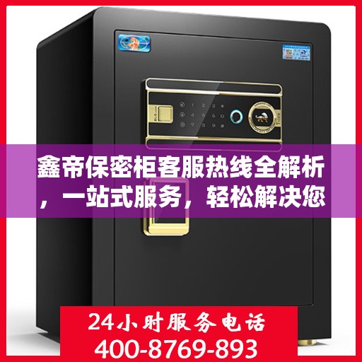 鑫帝保密柜客服热线全解析，一站式服务，轻松解决您的疑问！