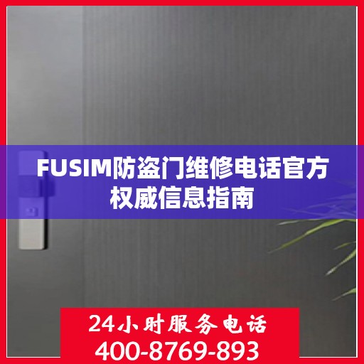 FUSIM防盗门维修电话官方权威信息指南
