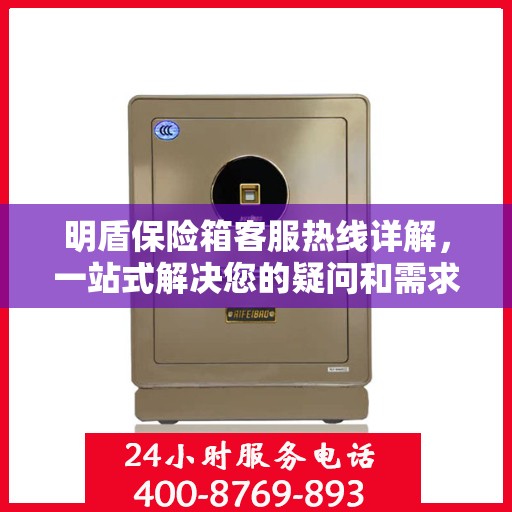 明盾保险箱客服热线详解，一站式解决您的疑问和需求