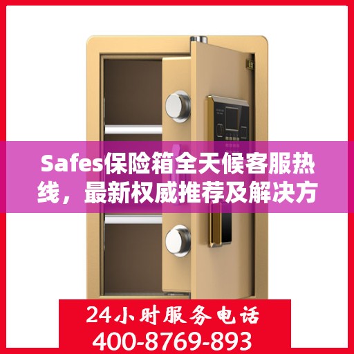 Safes保险箱全天候客服热线，最新权威推荐及解决方案