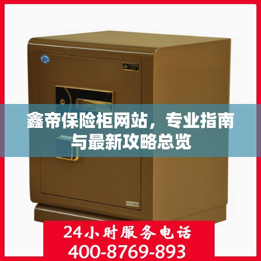 鑫帝保险柜网站，专业指南与最新攻略总览
